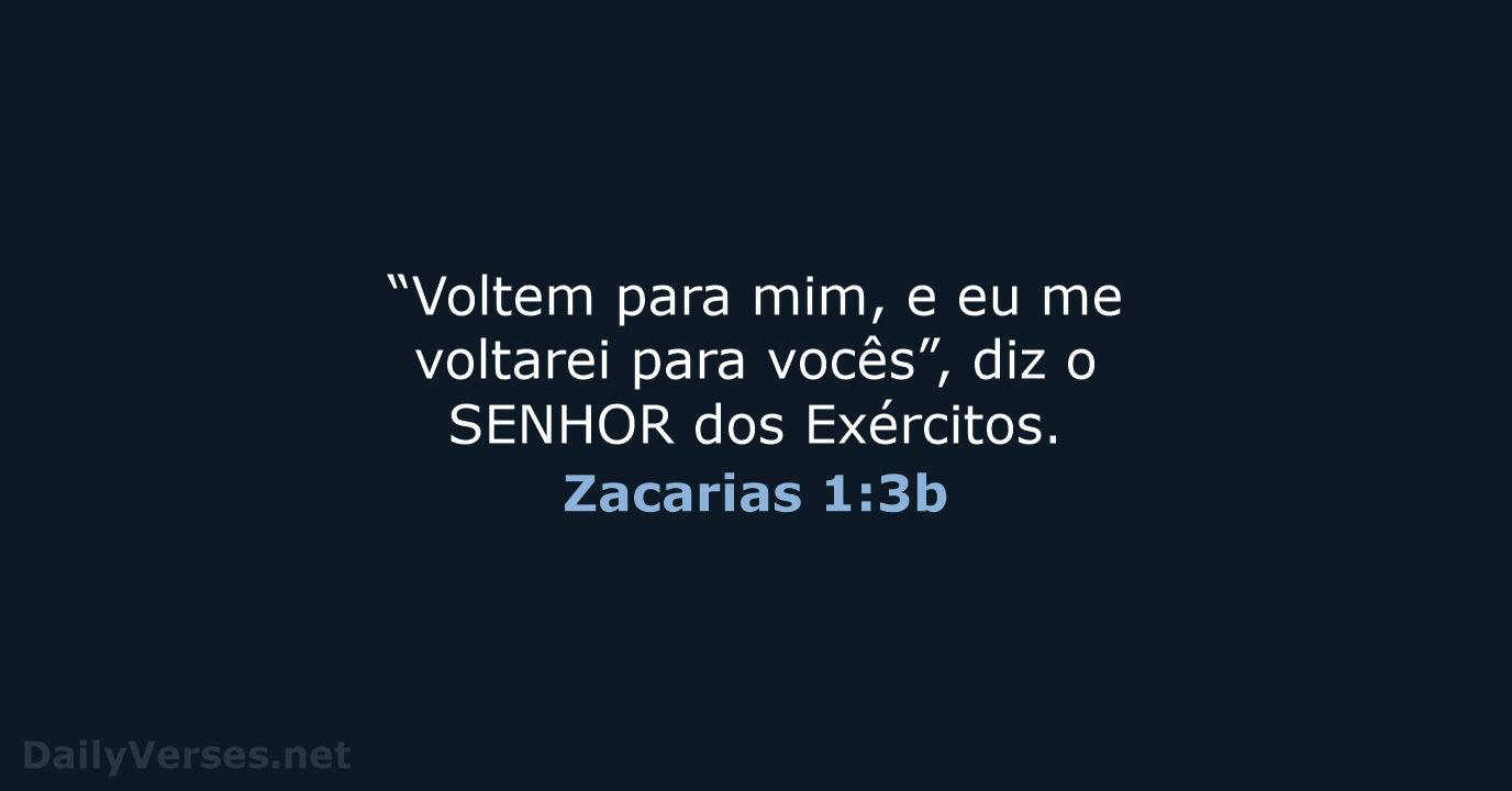 “Voltem para mim, e eu me voltarei para vocês”, diz o SENHOR dos Exércitos. Zacarias 1:3b