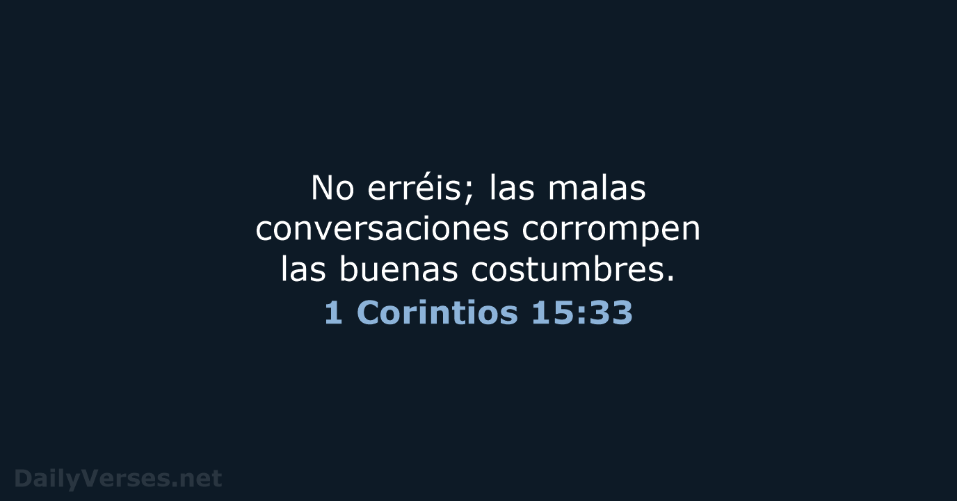 No erréis; las malas conversaciones corrompen las buenas costumbres. 1 Corintios 15:33