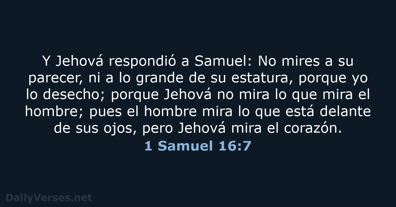 Y Jehová respondió a Samuel: No mires a su parecer, ni a… 1 Samuel 16:7