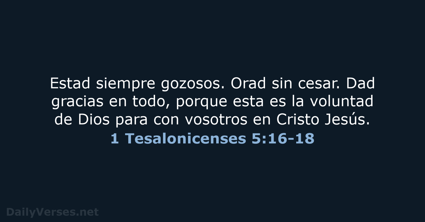 Estad siempre gozosos. Orad sin cesar. Dad gracias en todo, porque esta… 1 Tesalonicenses 5:16-18