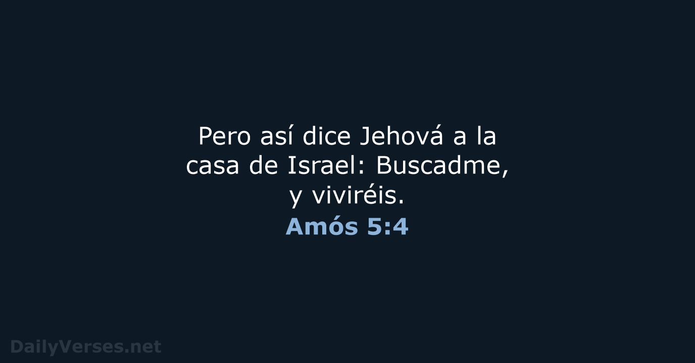Pero así dice Jehová a la casa de Israel: Buscadme, y viviréis. Amós 5:4