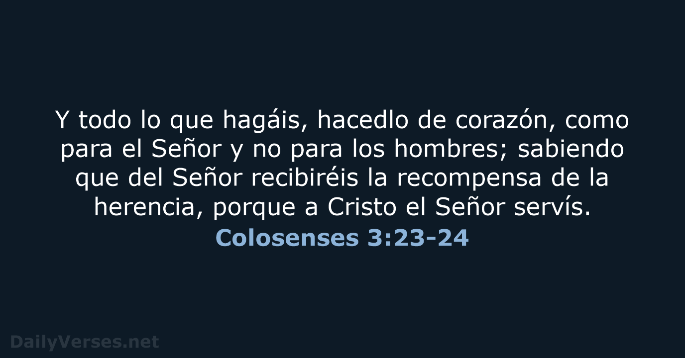 Y todo lo que hagáis, hacedlo de corazón, como para el Señor… Colosenses 3:23-24