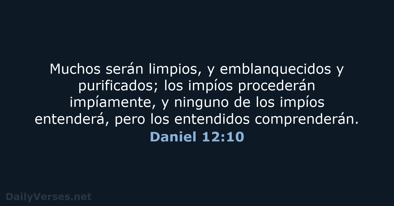 Muchos serán limpios, y emblanquecidos y purificados; los impíos procederán impíamente, y… Daniel 12:10