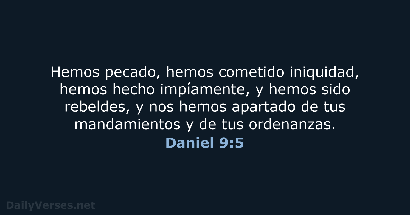 Hemos pecado, hemos cometido iniquidad, hemos hecho impíamente, y hemos sido rebeldes… Daniel 9:5