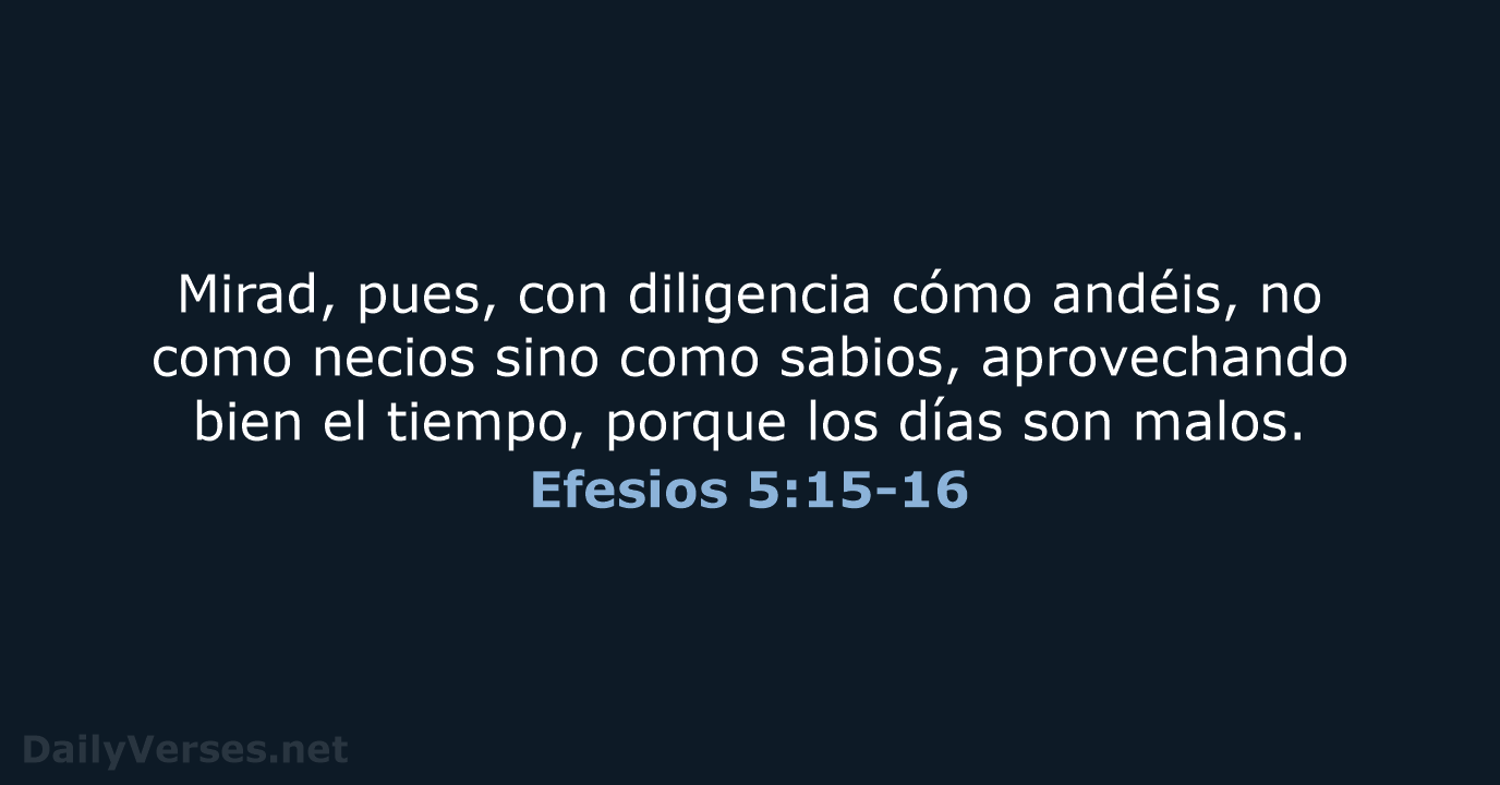 Mirad, pues, con diligencia cómo andéis, no como necios sino como sabios… Efesios 5:15-16