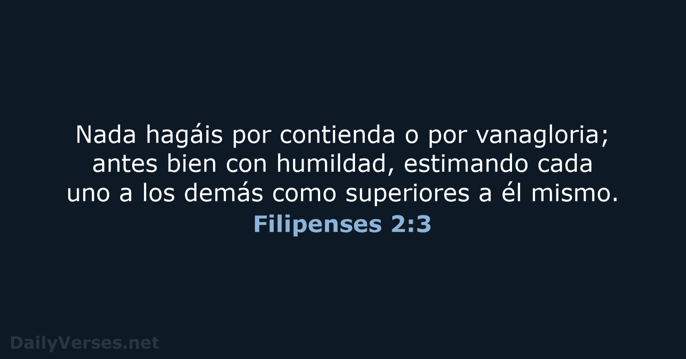 Nada hagáis por contienda o por vanagloria; antes bien con humildad, estimando… Filipenses 2:3
