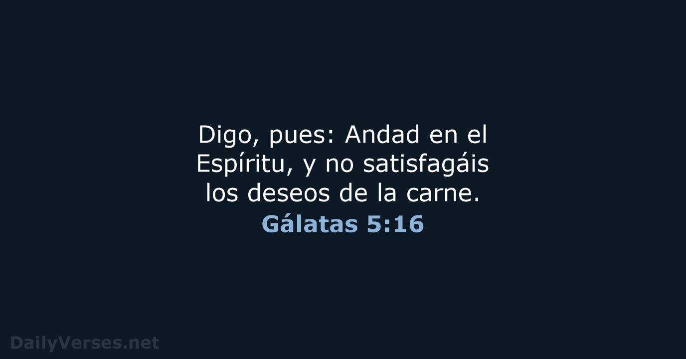 Digo, pues: Andad en el Espíritu, y no satisfagáis los deseos de la carne. Gálatas 5:16