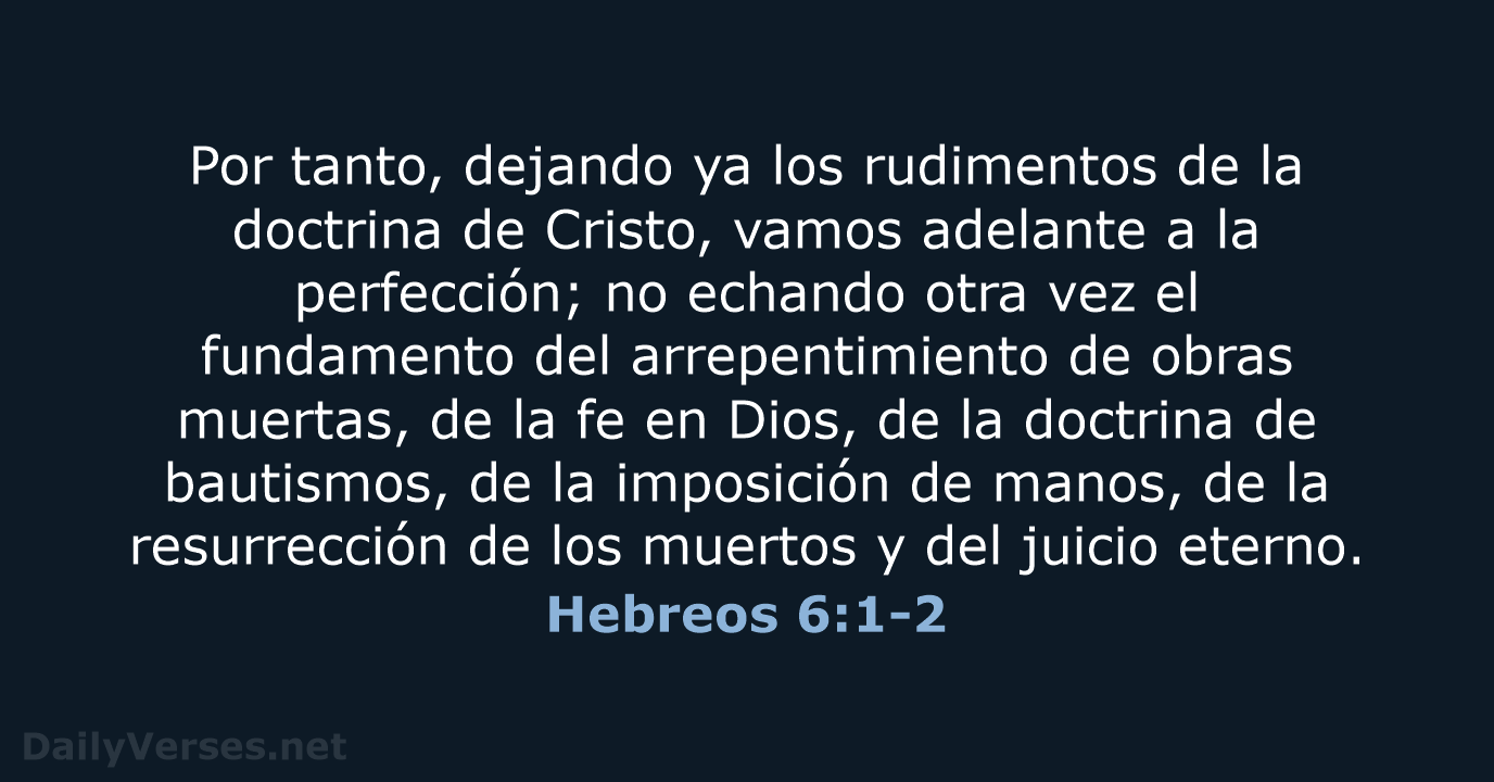 Por tanto, dejando ya los rudimentos de la doctrina de Cristo, vamos… Hebreos 6:1-2
