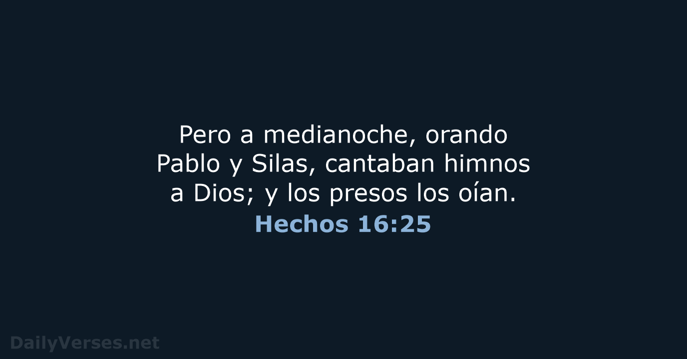 Pero a medianoche, orando Pablo y Silas, cantaban himnos a Dios; y… Hechos 16:25