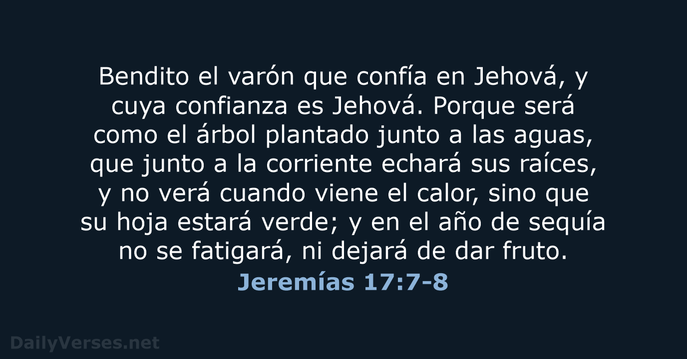 Bendito el varón que confía en Jehová, y cuya confianza es Jehová… Jeremías 17:7-8