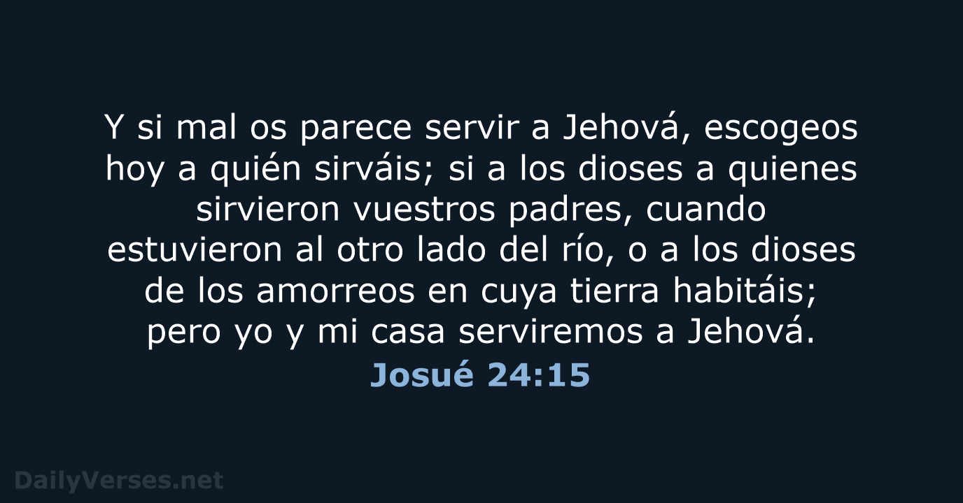 Y si mal os parece servir a Jehová, escogeos hoy a quién… Josué 24:15