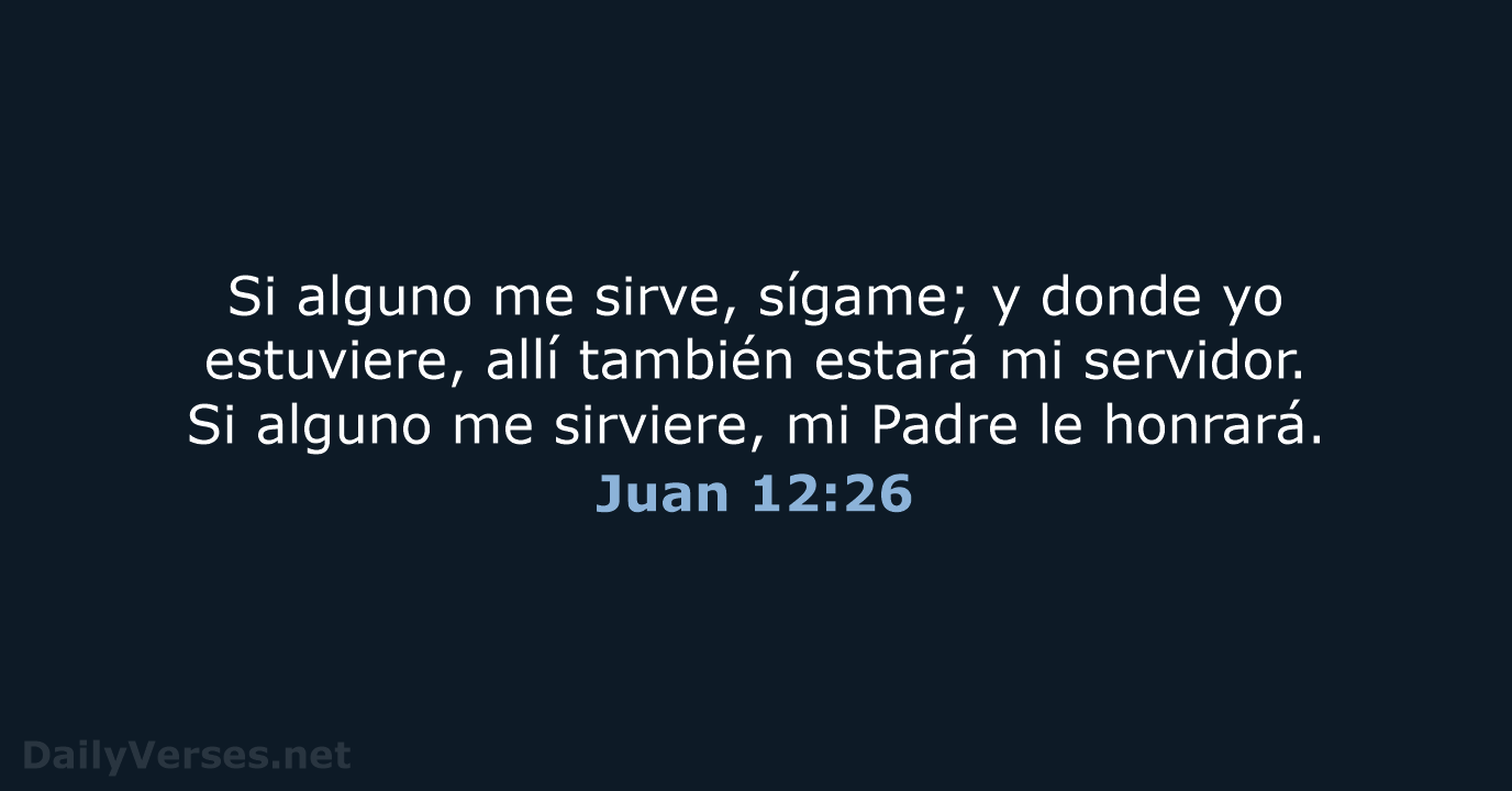 Si alguno me sirve, sígame; y donde yo estuviere, allí también estará… Juan 12:26