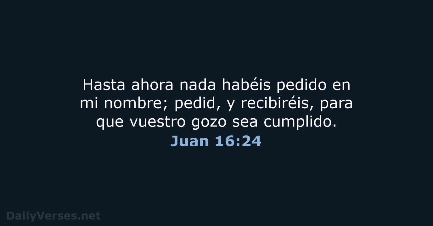 Hasta ahora nada habéis pedido en mi nombre; pedid, y recibiréis, para… Juan 16:24