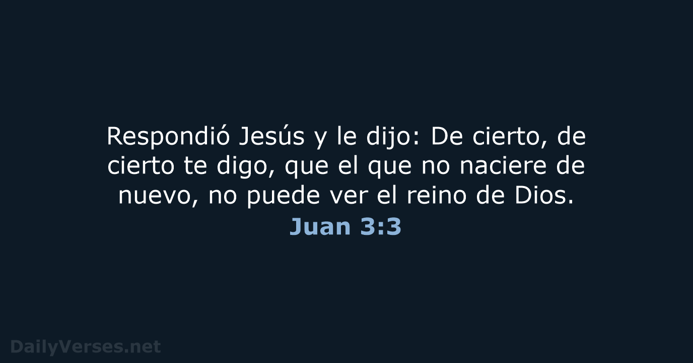 Respondió Jesús y le dijo: De cierto, de cierto te digo, que… Juan 3:3