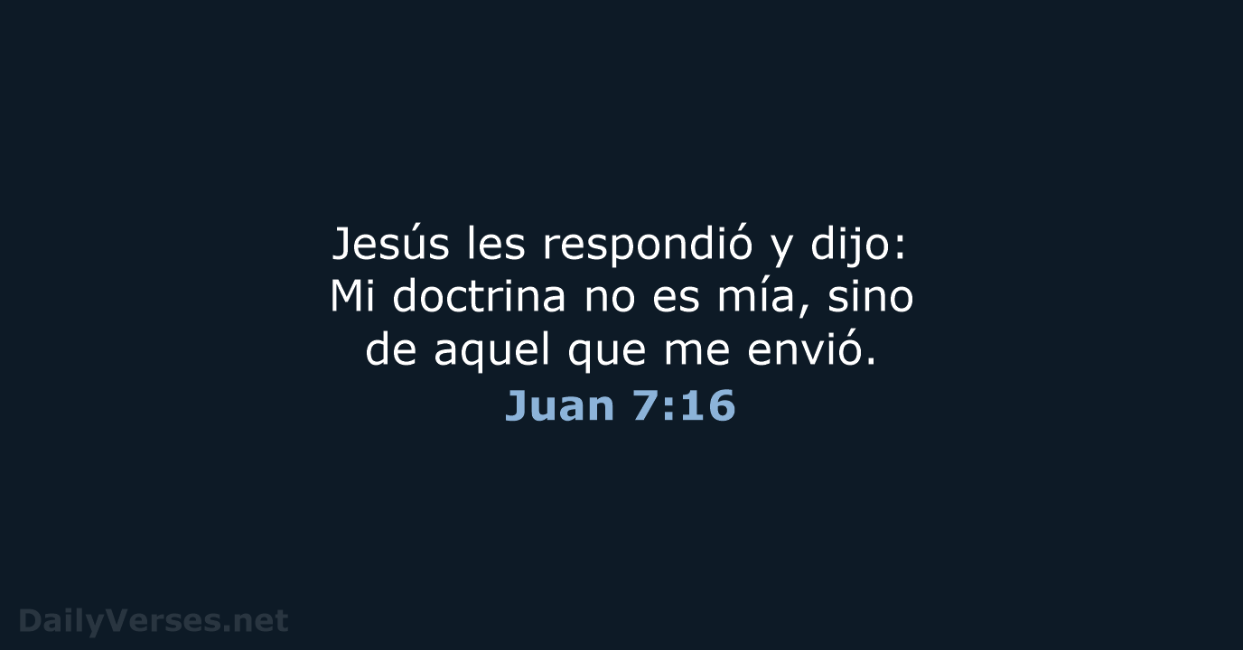 Jesús les respondió y dijo: Mi doctrina no es mía, sino de… Juan 7:16