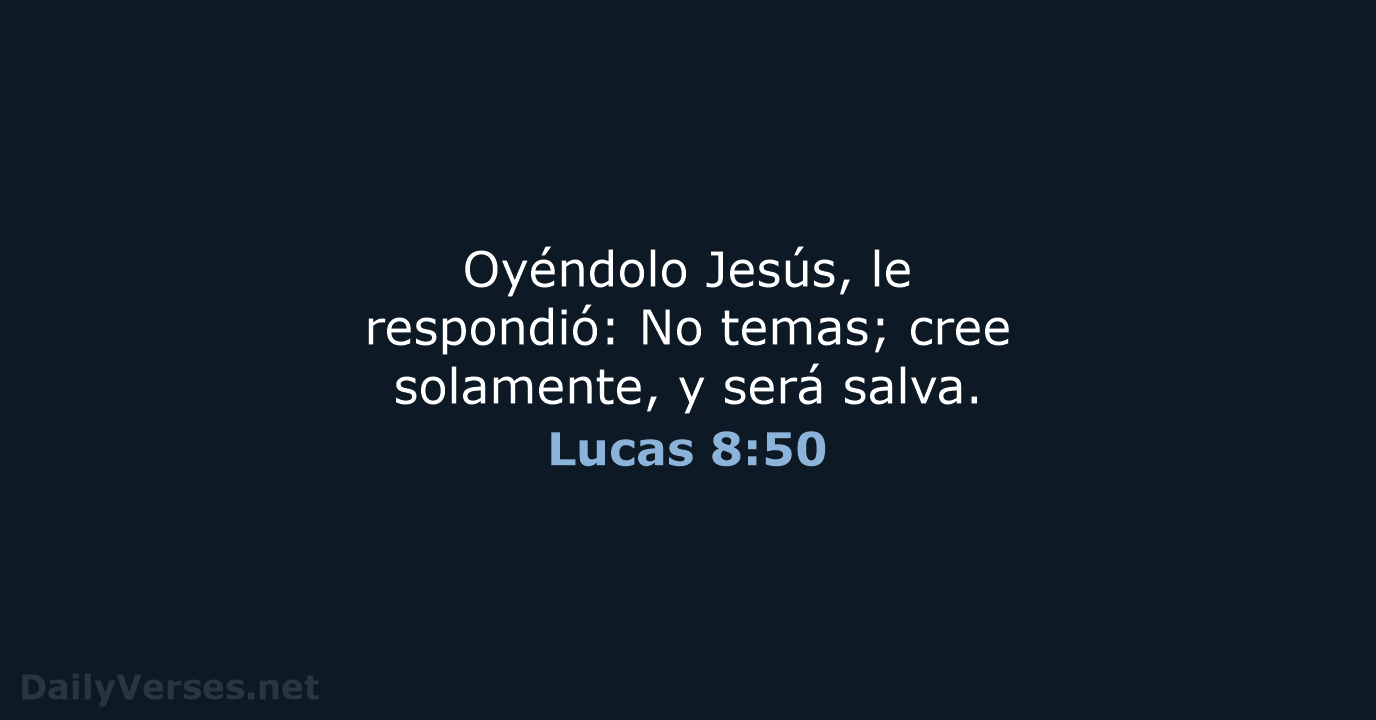 Oyéndolo Jesús, le respondió: No temas; cree solamente, y será salva. Lucas 8:50