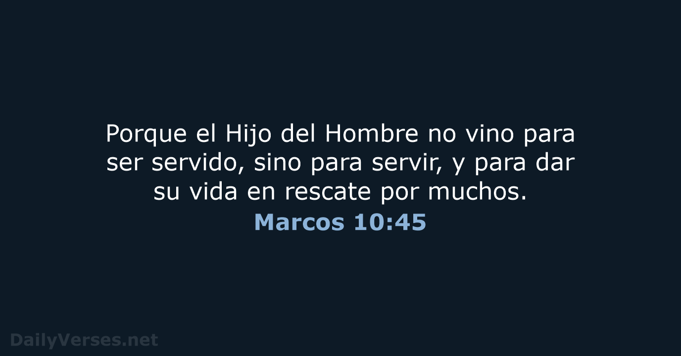 Porque el Hijo del Hombre no vino para ser servido, sino para… Marcos 10:45