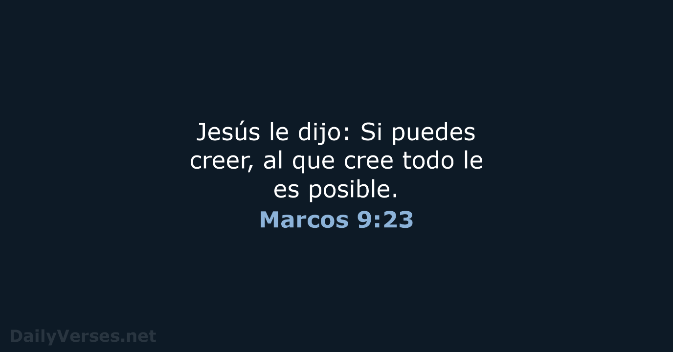 Jesús le dijo: Si puedes creer, al que cree todo le es posible. Marcos 9:23