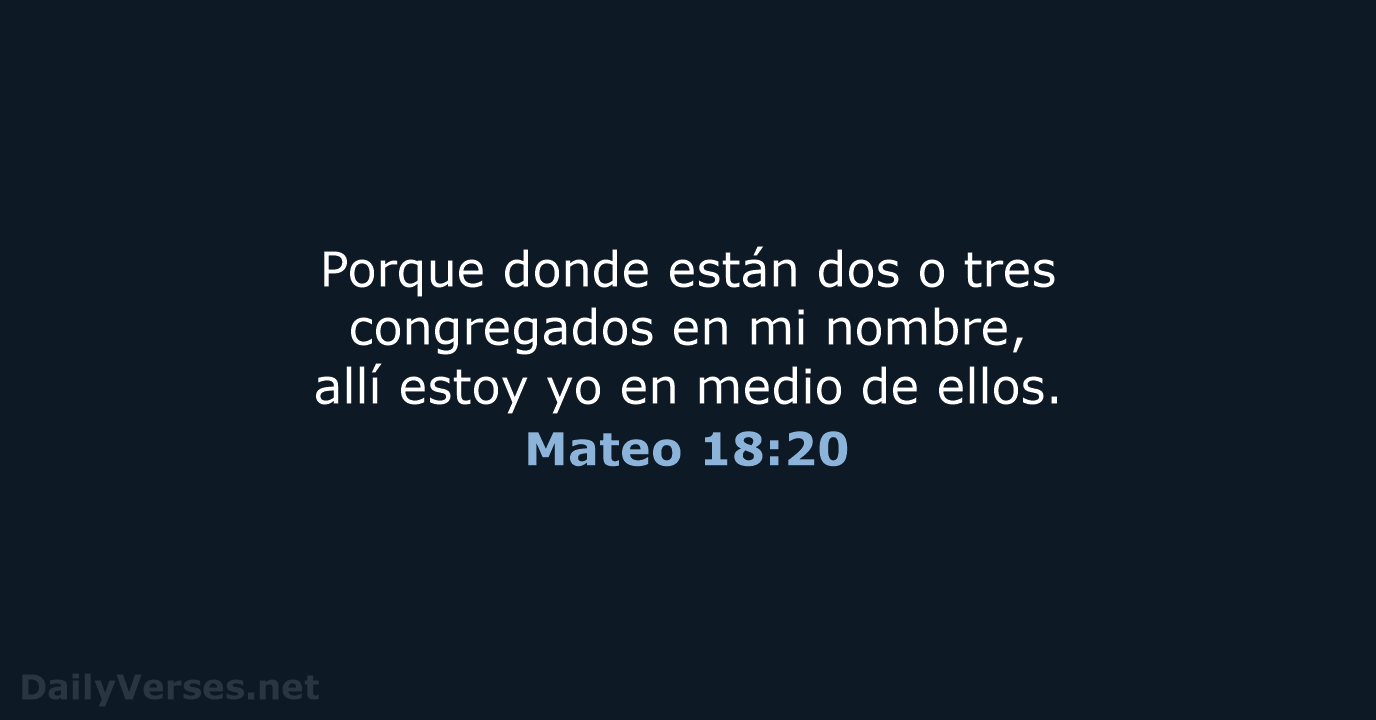 Porque donde están dos o tres congregados en mi nombre, allí estoy… Mateo 18:20