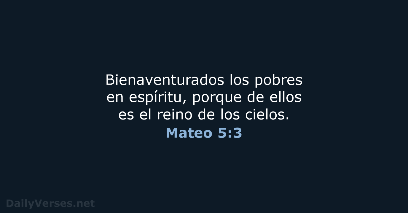 Bienaventurados los pobres en espíritu, porque de ellos es el reino de los cielos. Mateo 5:3