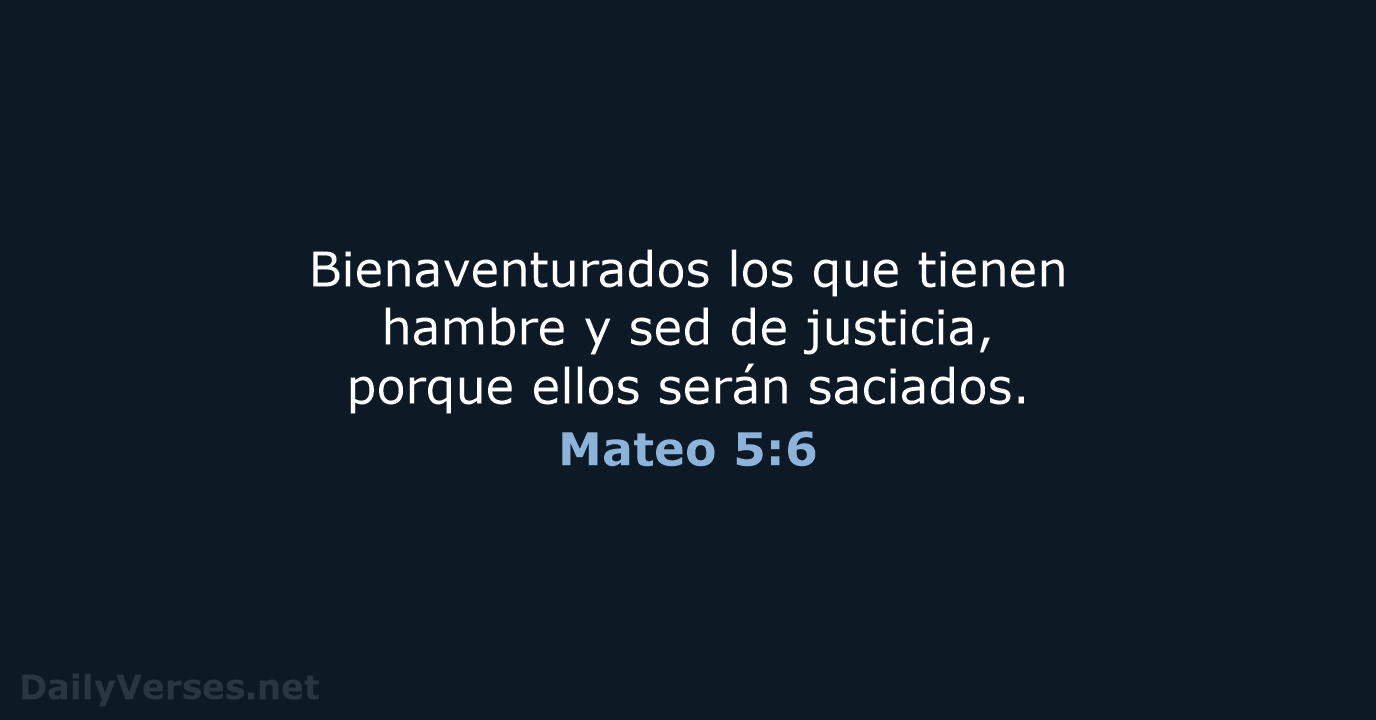 Bienaventurados los que tienen hambre y sed de justicia, porque ellos serán saciados. Mateo 5:6