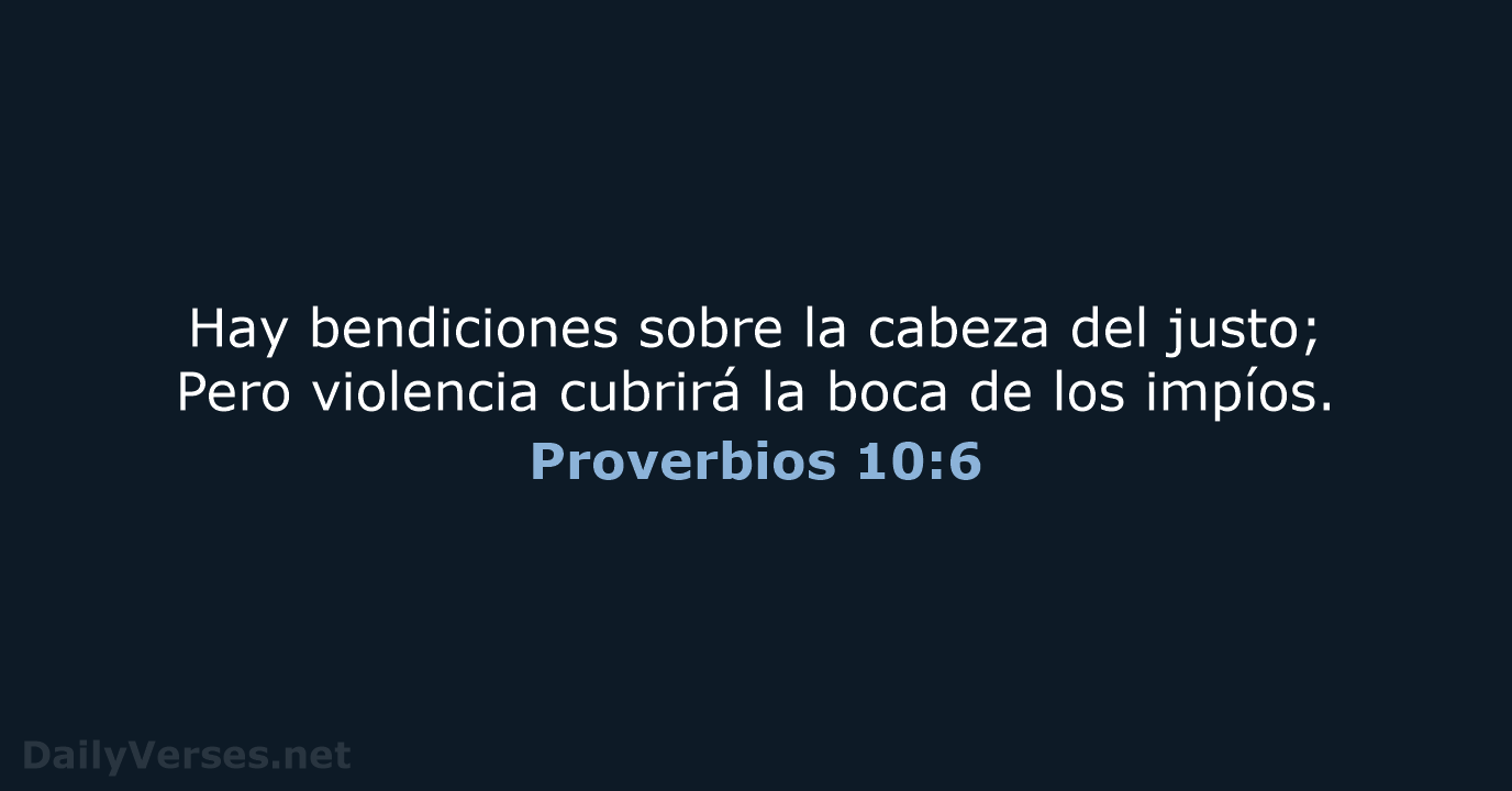 Hay bendiciones sobre la cabeza del justo; Pero violencia cubrirá la boca… Proverbios 10:6
