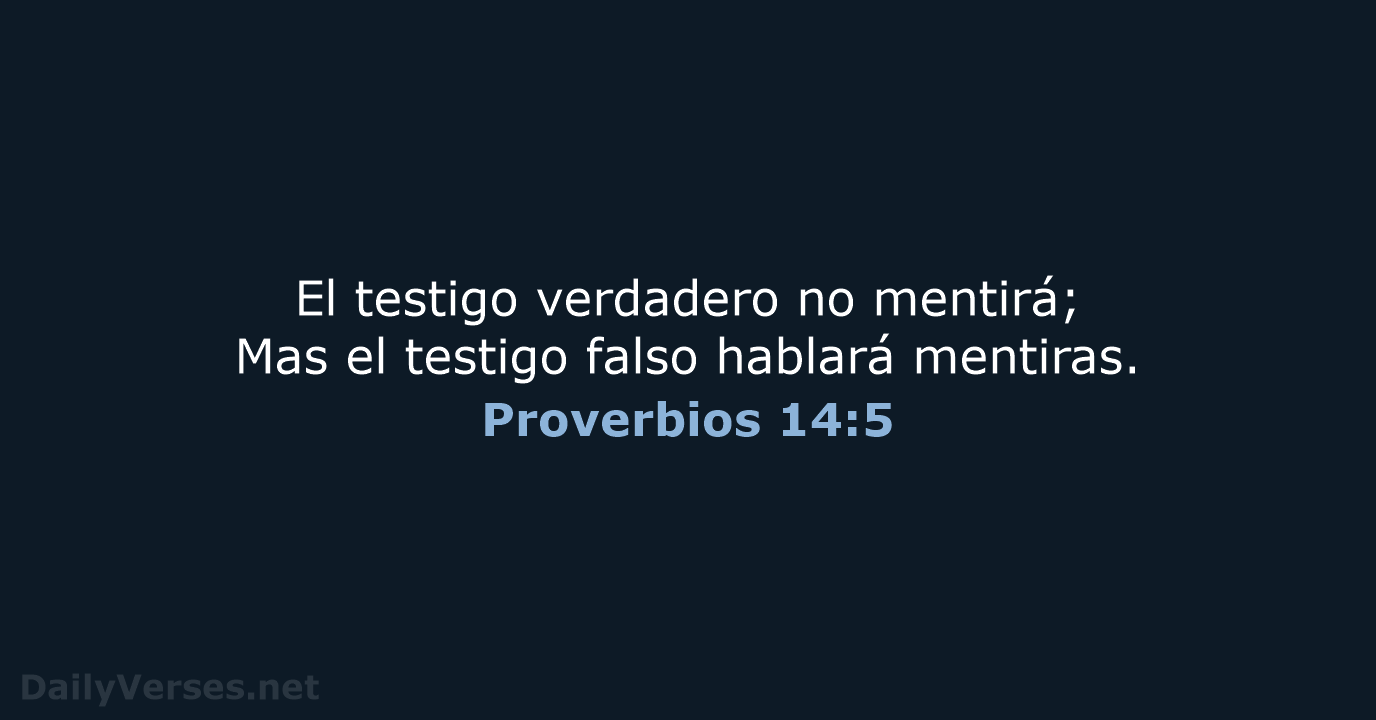 El testigo verdadero no mentirá; Mas el testigo falso hablará mentiras. Proverbios 14:5