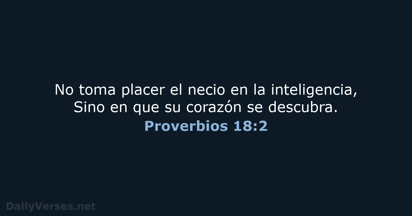 No toma placer el necio en la inteligencia, Sino en que su… Proverbios 18:2