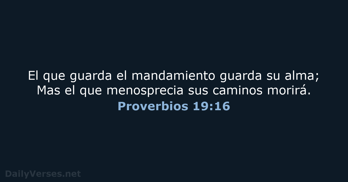 El que guarda el mandamiento guarda su alma; Mas el que menosprecia… Proverbios 19:16
