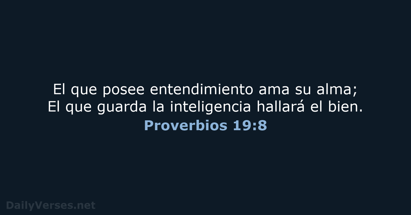 El que posee entendimiento ama su alma; El que guarda la inteligencia… Proverbios 19:8