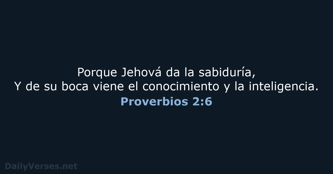 Porque Jehová da la sabiduría, Y de su boca viene el conocimiento… Proverbios 2:6