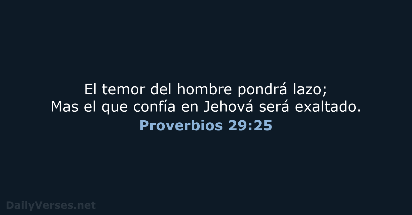 El temor del hombre pondrá lazo; Mas el que confía en Jehová será exaltado. Proverbios 29:25