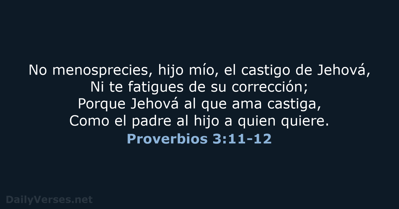 No menosprecies, hijo mío, el castigo de Jehová, Ni te fatigues de… Proverbios 3:11-12