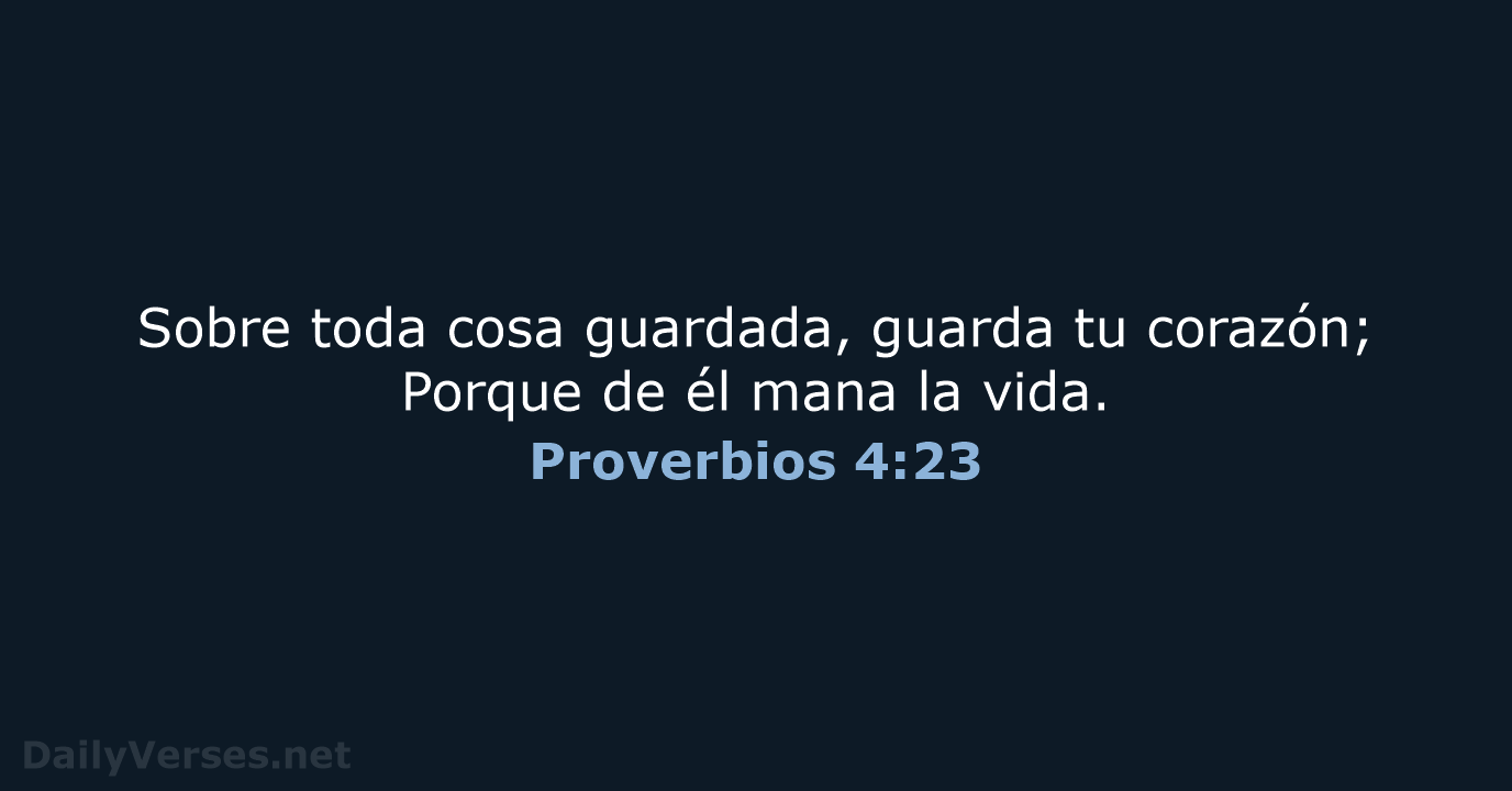 Sobre toda cosa guardada, guarda tu corazón; Porque de él mana la vida. Proverbios 4:23