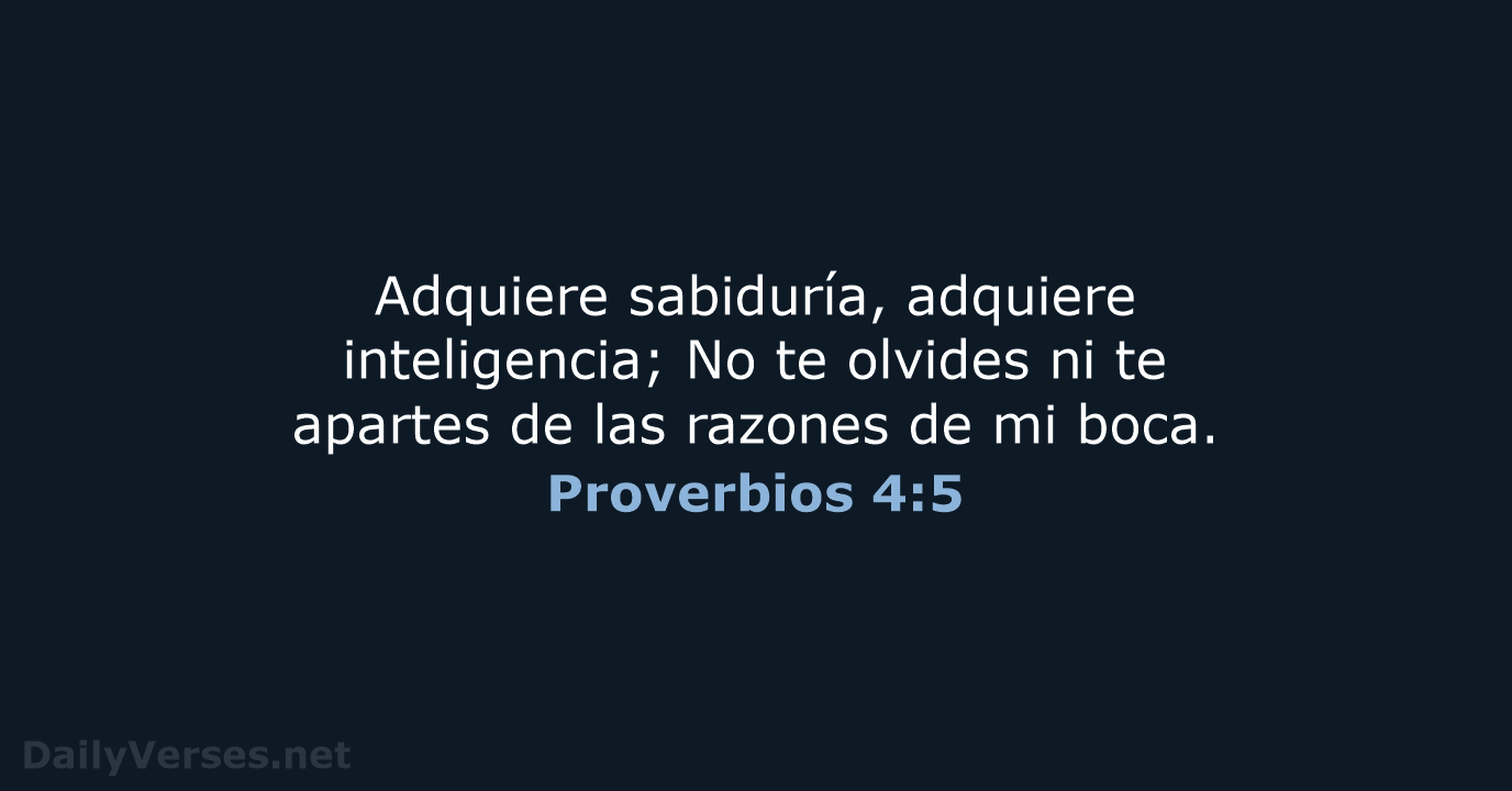 Adquiere sabiduría, adquiere inteligencia; No te olvides ni te apartes de las… Proverbios 4:5