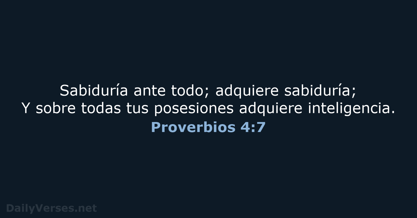 Sabiduría ante todo; adquiere sabiduría; Y sobre todas tus posesiones adquiere inteligencia. Proverbios 4:7