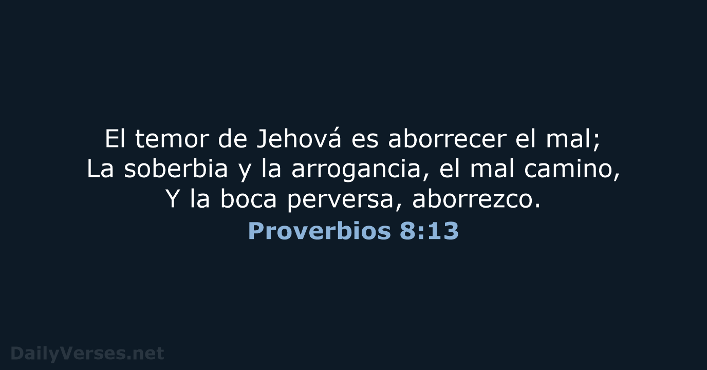 El temor de Jehová es aborrecer el mal; La soberbia y la… Proverbios 8:13