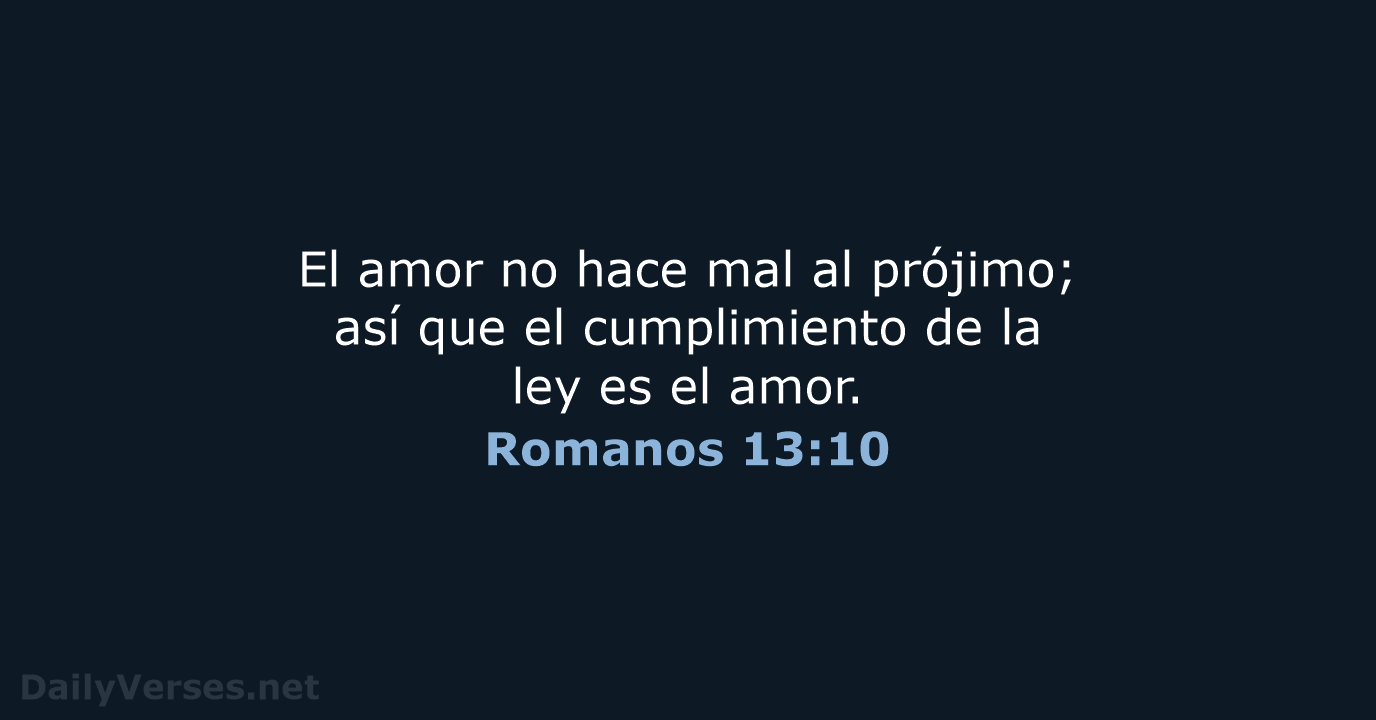 El amor no hace mal al prójimo; así que el cumplimiento de… Romanos 13:10