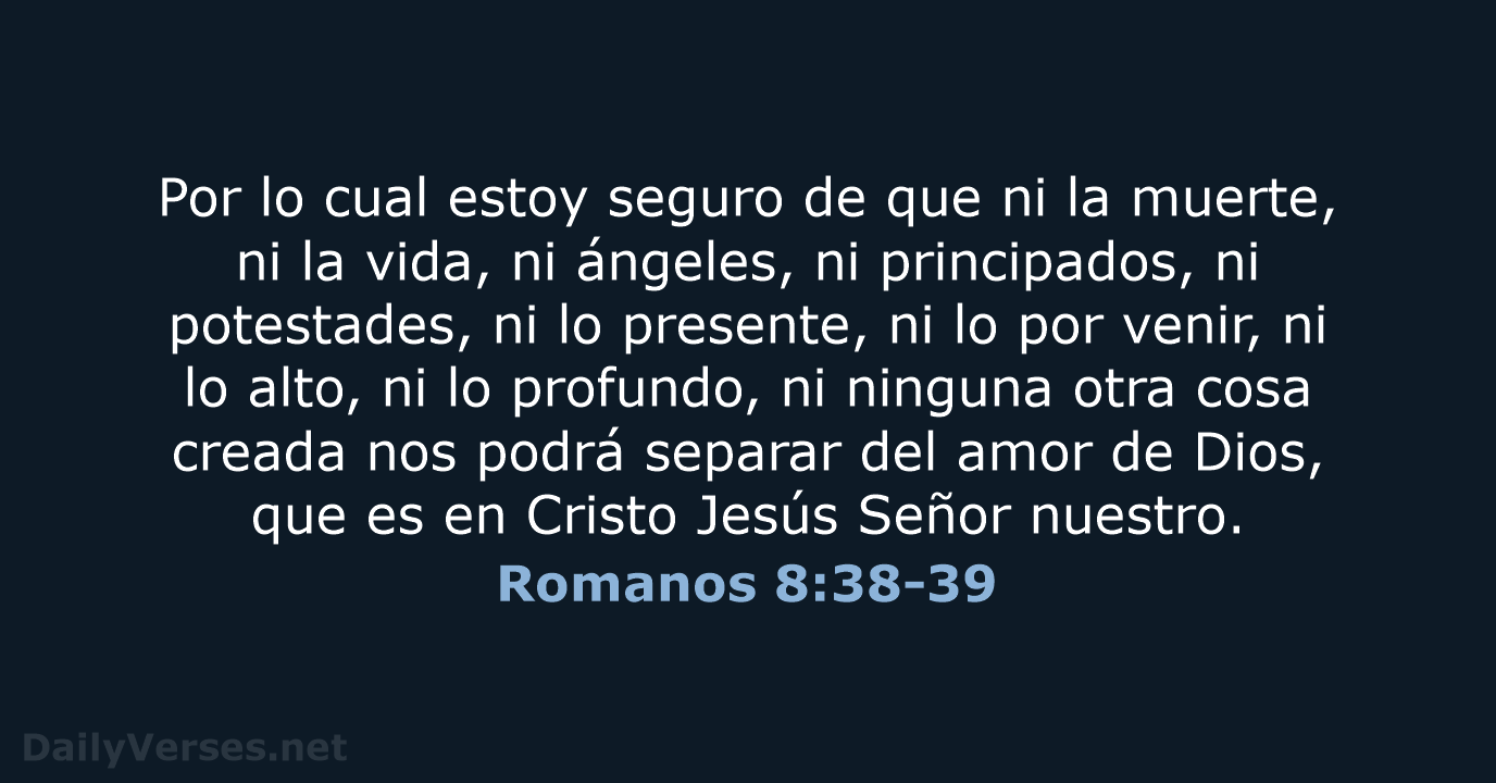 Por lo cual estoy seguro de que ni la muerte, ni la… Romanos 8:38-39