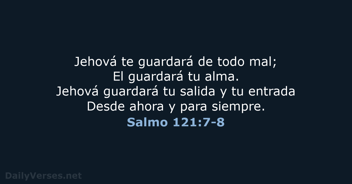 Jehová te guardará de todo mal; El guardará tu alma. Jehová guardará… Salmo 121:7-8