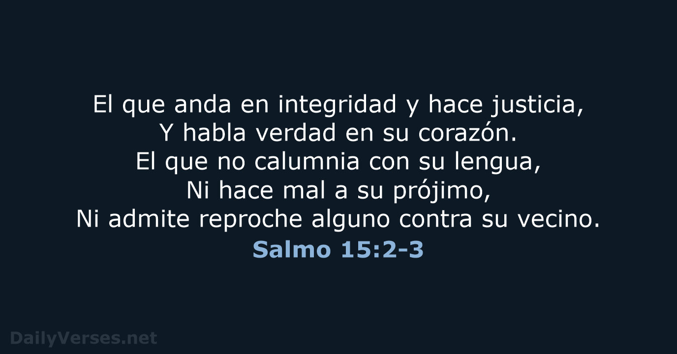 El que anda en integridad y hace justicia, Y habla verdad en… Salmo 15:2-3