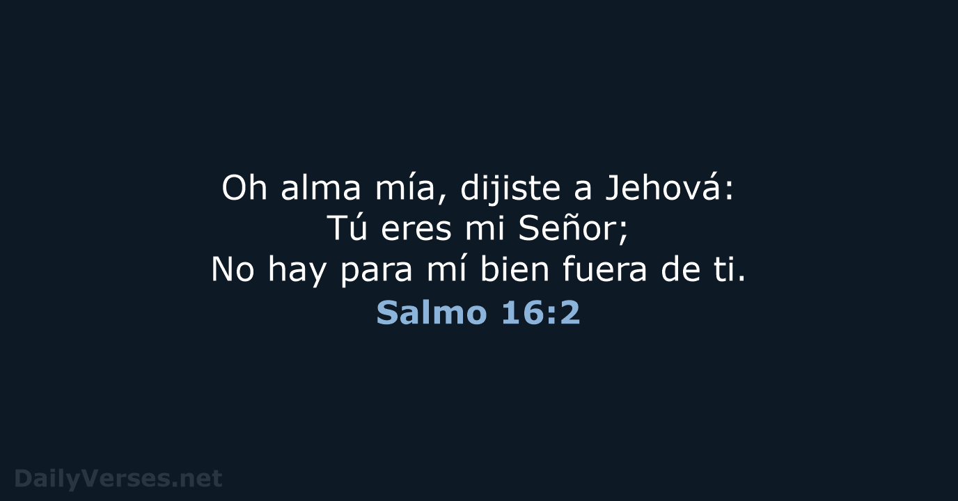 Oh alma mía, dijiste a Jehová: Tú eres mi Señor; No hay… Salmo 16:2