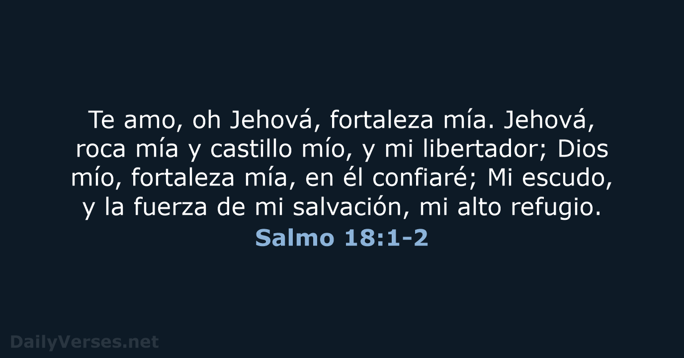 Te amo, oh Jehová, fortaleza mía. Jehová, roca mía y castillo mío… Salmo 18:1-2