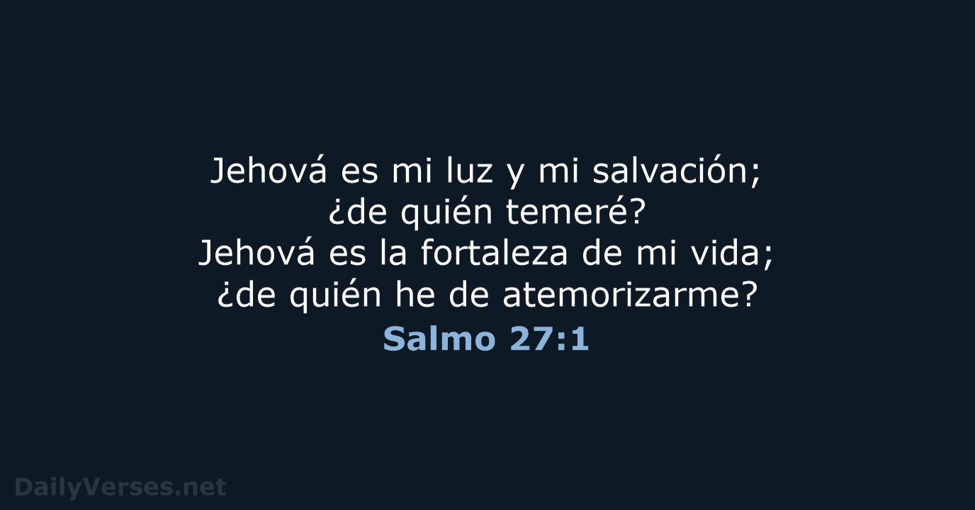 Jehová es mi luz y mi salvación; ¿de quién temeré? Jehová es… Salmo 27:1