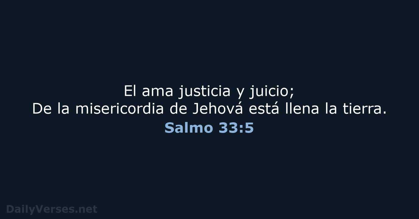 El ama justicia y juicio; De la misericordia de Jehová está llena la tierra. Salmo 33:5