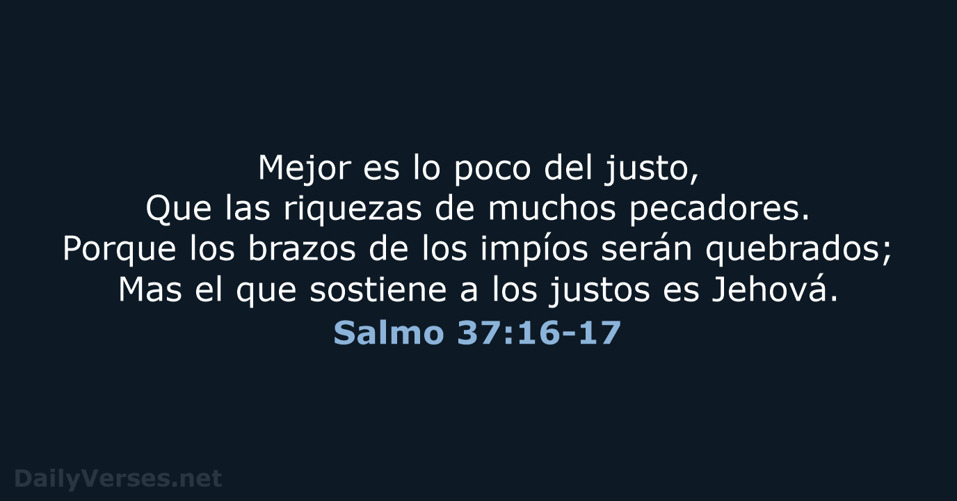 Mejor es lo poco del justo, Que las riquezas de muchos pecadores… Salmo 37:16-17