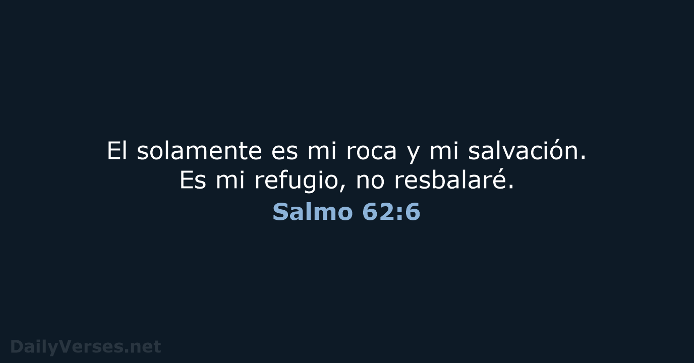 El solamente es mi roca y mi salvación. Es mi refugio, no resbalaré. Salmo 62:6