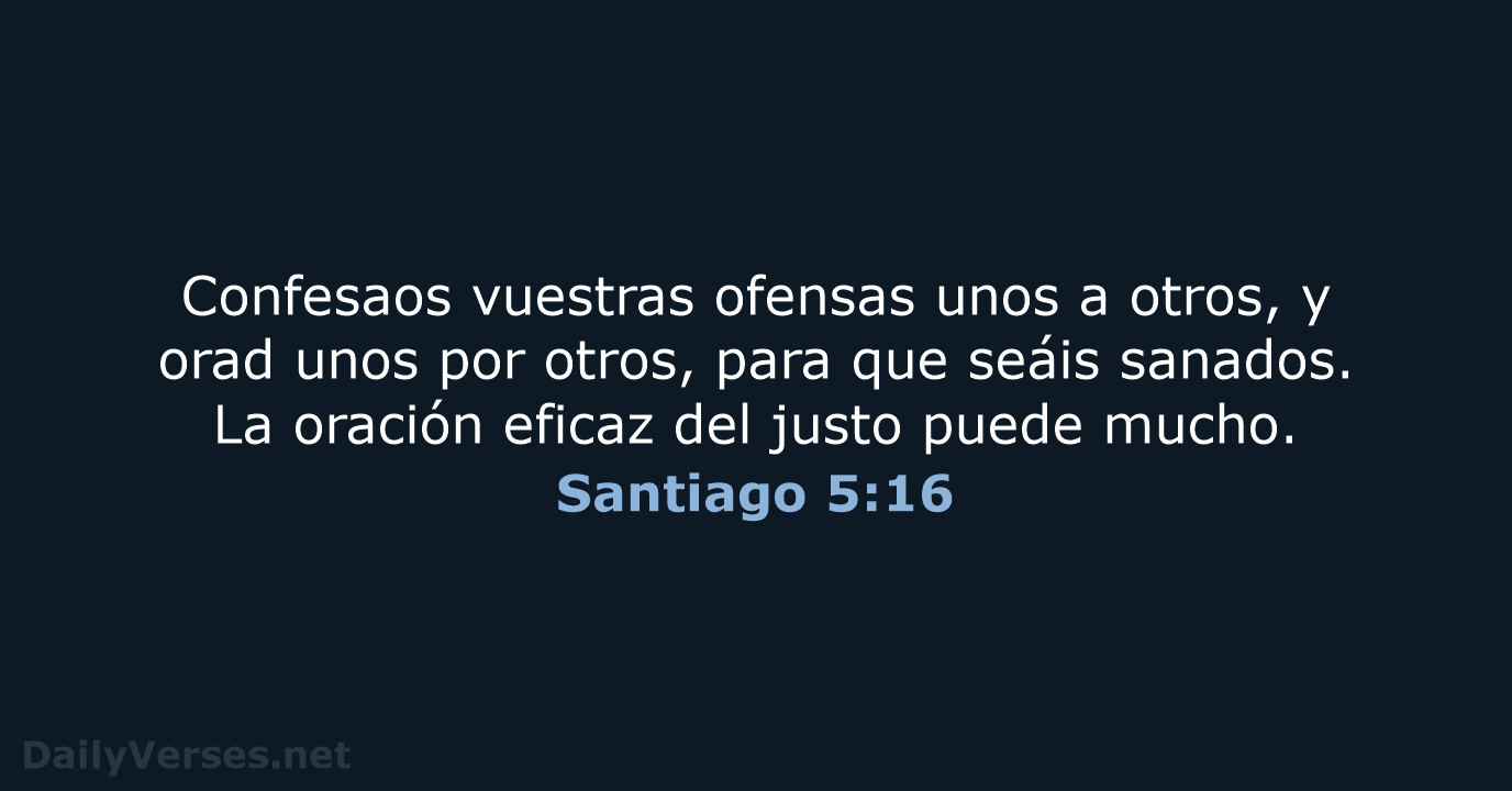 Confesaos vuestras ofensas unos a otros, y orad unos por otros, para… Santiago 5:16