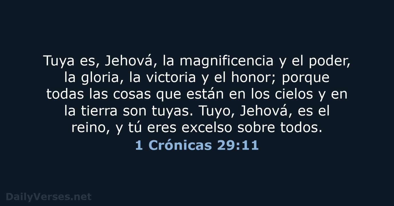 Tuya es, Jehová, la magnificencia y el poder, la gloria, la victoria… 1 Crónicas 29:11