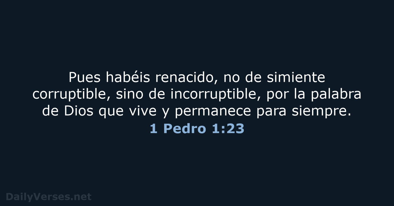 Pues habéis renacido, no de simiente corruptible, sino de incorruptible, por la… 1 Pedro 1:23